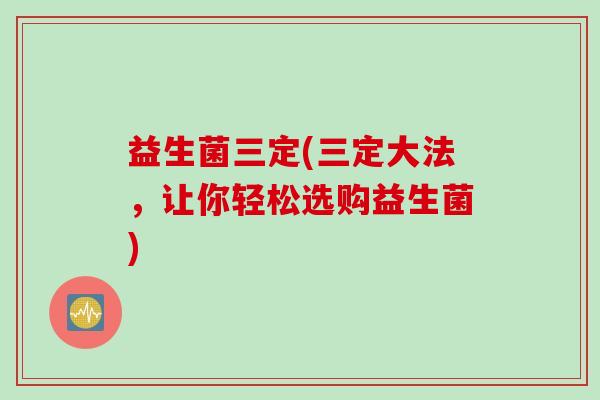 益生菌三定(三定大法,让你轻松选购益生菌) 益生菌三定(三定大法,让你轻松选购益生菌)