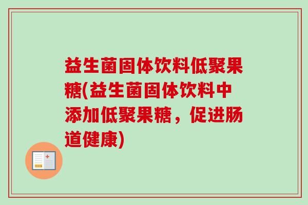 益生菌固体饮料低聚果糖(益生菌固体饮料中添加低聚果糖,促进肠道健康) 益生菌固体饮料低聚果糖(益生菌固体饮料中添加低聚果糖,促进肠道健康)