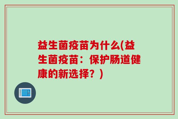 益生菌疫苗为什么(益生菌疫苗:保护肠道健康的新选择?) 益生菌疫苗为什么(益生菌疫苗:保护肠道健康的新选择?)