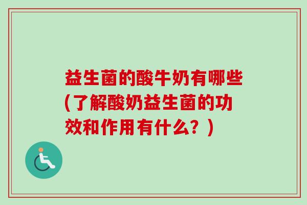 益生菌的酸牛奶有哪些(了解酸奶益生菌的功效和作用有什么?) 益生菌的酸牛奶有哪些(了解酸奶益生菌的功效和作用有什么?)