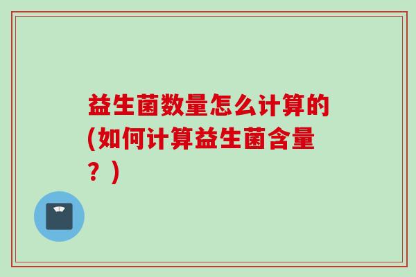 益生菌数量怎么计算的(如何计算益生菌含量？)