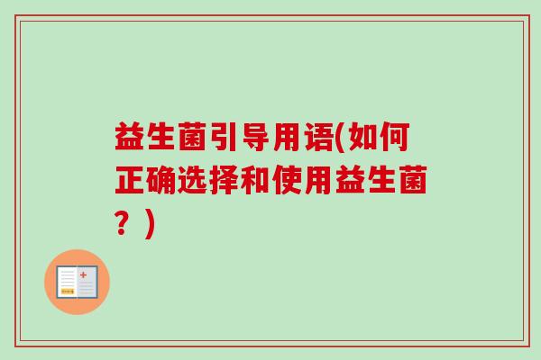 益生菌引导用语(如何正确选择和使用益生菌?) 益生菌引导用语(如何正确选择和使用益生菌?)