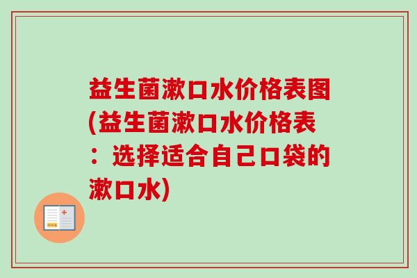 益生菌漱口水价格表图(益生菌漱口水价格表：选择适合自己口袋的漱口水)