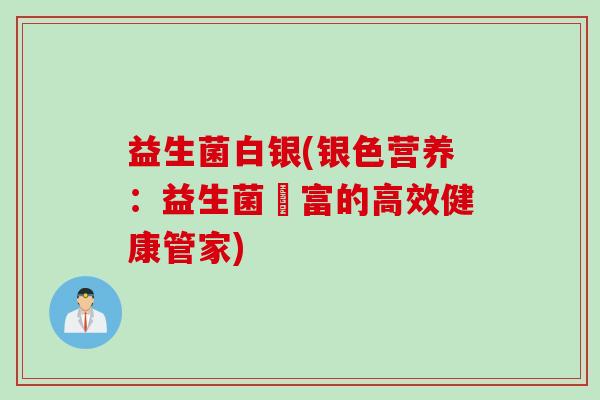 益生菌白银(银色营养:益生菌豊富的高效健康管家) 益生菌白银(银色营养:益生菌豊富的高效健康管家)