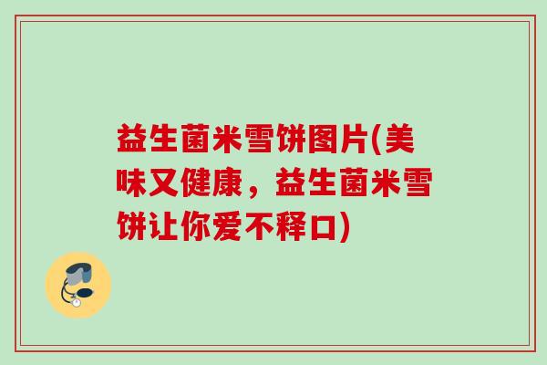 益生菌米雪饼图片(美味又健康,益生菌米雪饼让你爱不释口) 益生菌米雪饼图片(美味又健康,益生菌米雪饼让你爱不释口)