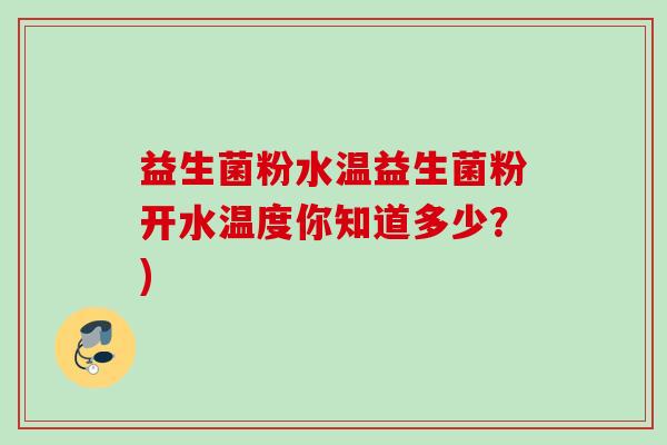 益生菌粉水温益生菌粉开水温度你知道多少？)