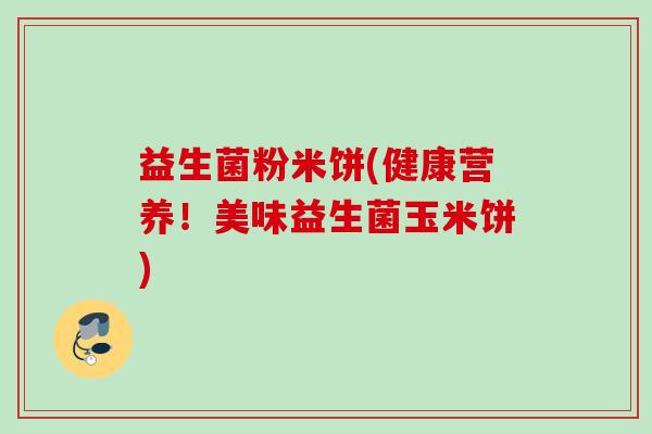 益生菌粉米饼(健康营养!美味益生菌玉米饼) 益生菌粉米饼(健康营养!美味益生菌玉米饼)