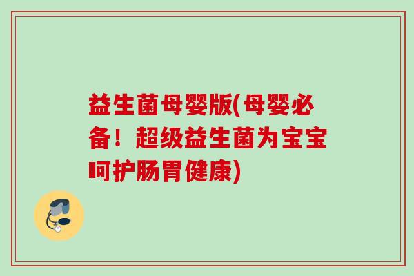 益生菌母婴版(母婴必备！超级益生菌为宝宝呵护肠胃健康)