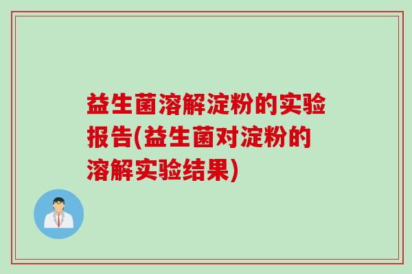 益生菌溶解淀粉的实验报告(益生菌对淀粉的溶解实验结果) 益生菌溶解淀粉的实验报告(益生菌对淀粉的溶解实验结果)