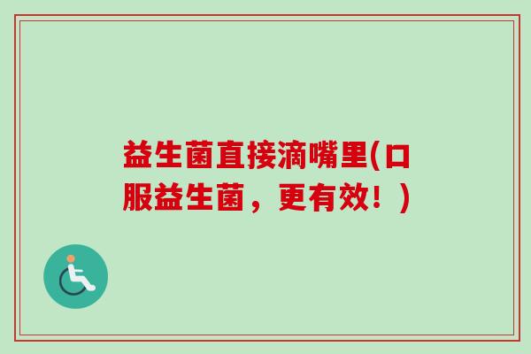 益生菌直接滴嘴里(口服益生菌，更有效！)