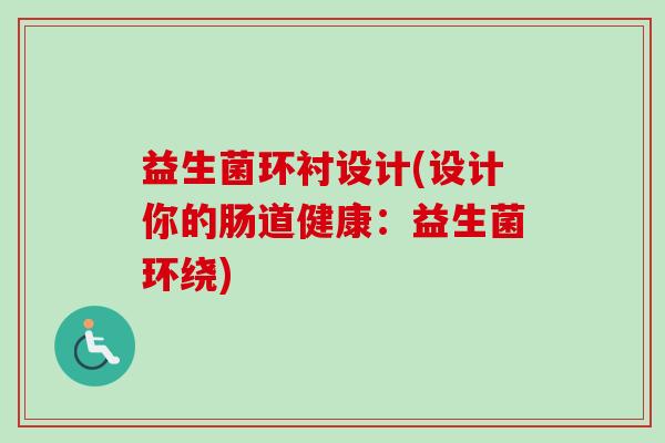 益生菌环衬设计(设计你的肠道健康:益生菌环绕) 益生菌环衬设计(设计你的肠道健康:益生菌环绕)