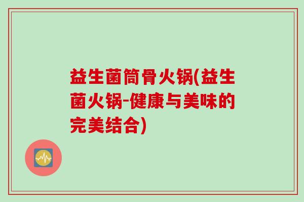 益生菌筒骨火锅(益生菌火锅-健康与美味的完美结合)