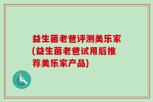 益生菌老爸评测美乐家(益生菌老爸试用后推荐美乐家产品)