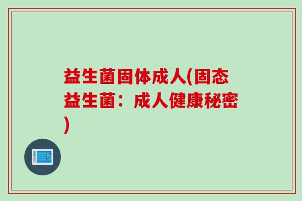 益生菌固体成人(固态益生菌：成人健康秘密)