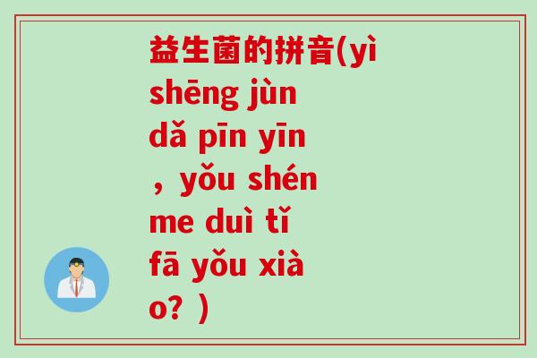 益生菌的拼音(yì shēng jùn dǎ pīn yīn，yǒu shén me duì tǐ fā yǒu xiào？)