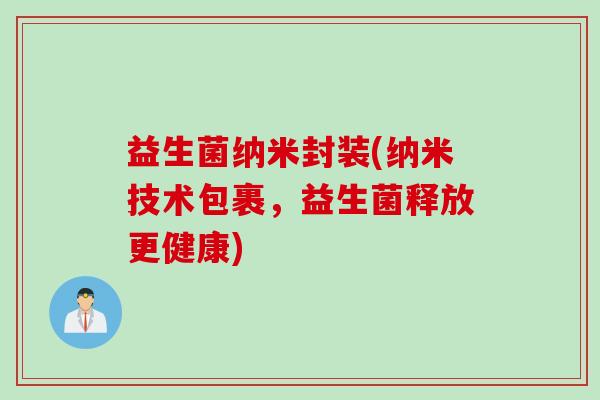 益生菌纳米封装(纳米技术包裹,益生菌释放更健康) 益生菌纳米封装(纳米技术包裹,益生菌释放更健康)