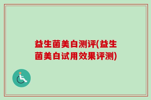 益生菌美白测评(益生菌美白试用效果评测)
