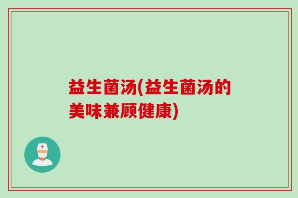 益生菌汤(益生菌汤的美味兼顾健康) 益生菌汤(益生菌汤的美味兼顾健康)