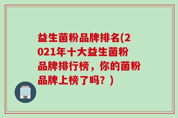 益生菌粉品牌排名(2021年十大益生菌粉品牌排行榜,你的菌粉品牌上榜了吗?) 益生菌粉品牌排名(2021年十大益生菌粉品牌排行榜,你的菌粉品牌上榜了吗?)