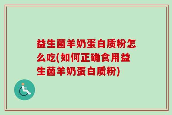 益生菌羊奶蛋白质粉怎么吃(如何正确食用益生菌羊奶蛋白质粉) 益生菌羊奶蛋白质粉怎么吃(如何正确食用益生菌羊奶蛋白质粉)