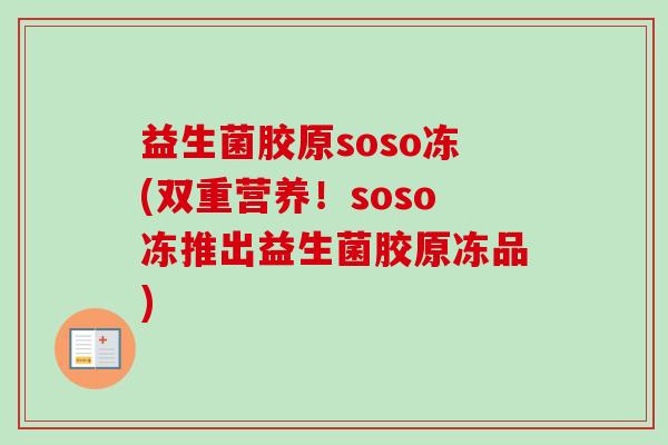 益生菌胶原soso冻(双重营养！soso冻推出益生菌胶原冻品)