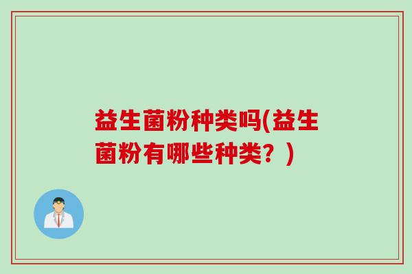 益生菌粉种类吗(益生菌粉有哪些种类？)
