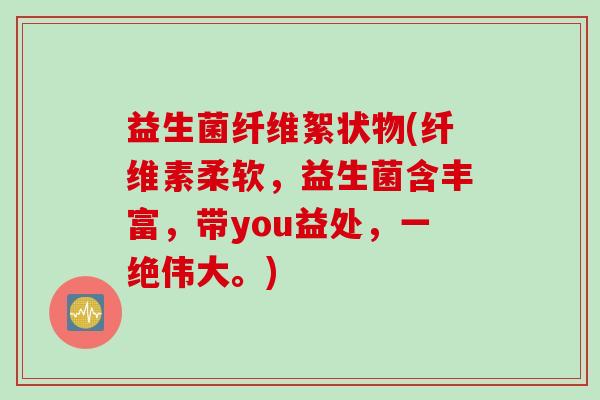 益生菌纤维絮状物(纤维素柔软,益生菌含丰富,带you益处,一绝伟大。) 益生菌纤维絮状物(纤维素柔软,益生菌含丰富,带you益处,一绝伟大。)