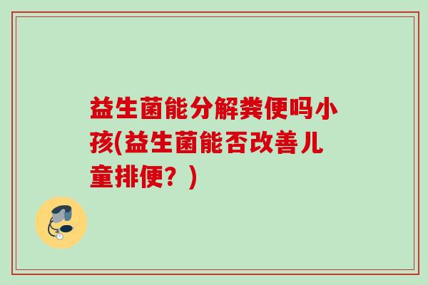 益生菌能分解粪便吗小孩(益生菌能否改善儿童排便？)