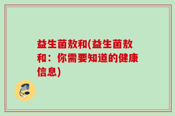 益生菌敖和(益生菌敖和:你需要知道的健康信息) 益生菌敖和(益生菌敖和:你需要知道的健康信息)
