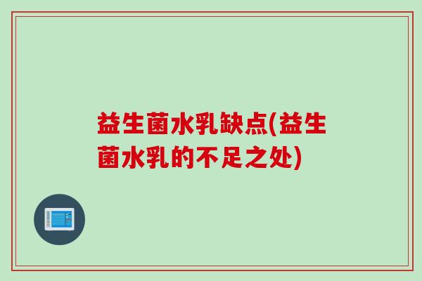 益生菌水乳缺点(益生菌水乳的不足之处) 益生菌水乳缺点(益生菌水乳的不足之处)