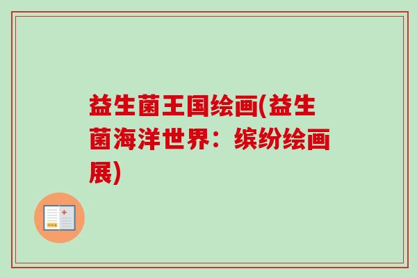 益生菌王国绘画(益生菌海洋世界:缤纷绘画展) 益生菌王国绘画(益生菌海洋世界:缤纷绘画展)