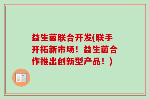 益生菌联合开发(联手开拓新市场!益生菌合作推出创新型产品!) 益生菌联合开发(联手开拓新市场!益生菌合作推出创新型产品!)