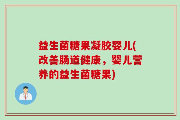益生菌糖果凝胶婴儿(改善肠道健康,婴儿营养的益生菌糖果) 益生菌糖果凝胶婴儿(改善肠道健康,婴儿营养的益生菌糖果)