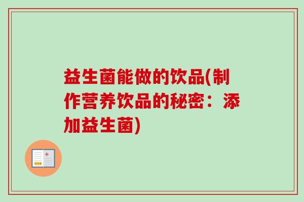 益生菌能做的饮品(制作营养饮品的秘密:添加益生菌) 益生菌能做的饮品(制作营养饮品的秘密:添加益生菌)