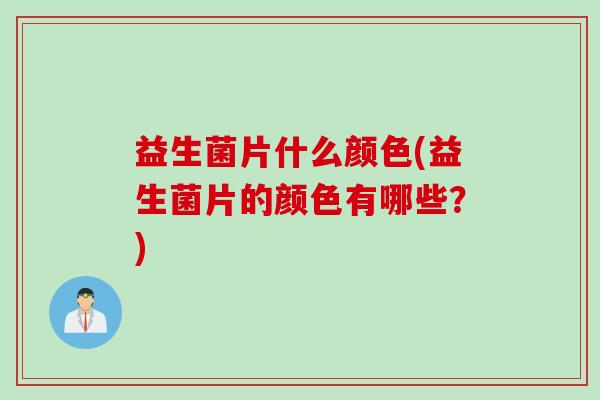 益生菌片什么颜色(益生菌片的颜色有哪些？)