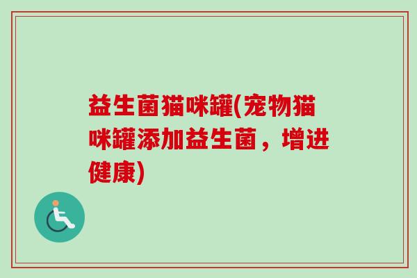 益生菌猫咪罐(宠物猫咪罐添加益生菌,增进健康) 益生菌猫咪罐(宠物猫咪罐添加益生菌,增进健康)