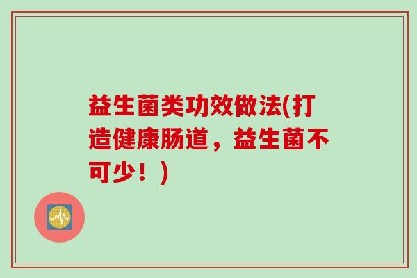 益生菌类功效做法(打造健康肠道,益生菌不可少!) 益生菌类功效做法(打造健康肠道,益生菌不可少!)