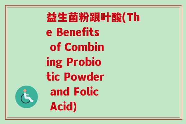 益生菌粉跟叶酸(The Benefits of Combining Probiotic Powder and Folic Acid)