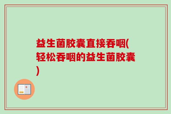 益生菌胶囊直接吞咽(轻松吞咽的益生菌胶囊)