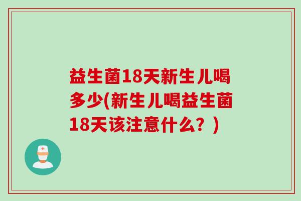 益生菌18天新生儿喝多少(新生儿喝益生菌18天该注意什么?) 益生菌18天新生儿喝多少(新生儿喝益生菌18天该注意什么?)