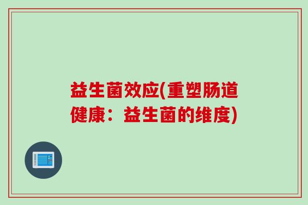 益生菌效应(重塑肠道健康：益生菌的维度)