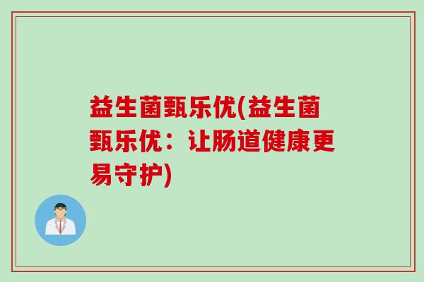 益生菌甄乐优(益生菌甄乐优:让肠道健康更易守护) 益生菌甄乐优(益生菌甄乐优:让肠道健康更易守护)