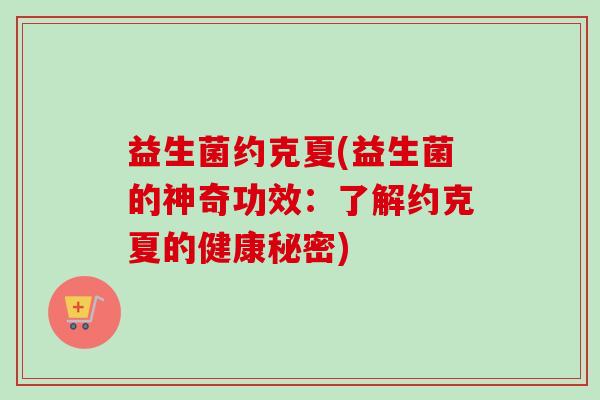益生菌约克夏(益生菌的神奇功效:了解约克夏的健康秘密) 益生菌约克夏(益生菌的神奇功效:了解约克夏的健康秘密)