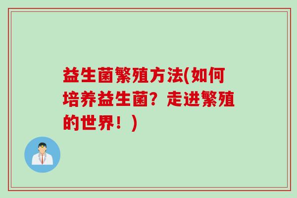 益生菌繁殖方法(如何培养益生菌？走进繁殖的世界！)