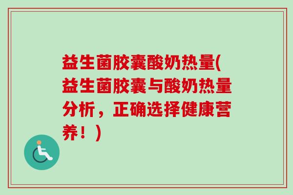 益生菌胶囊酸奶热量(益生菌胶囊与酸奶热量分析,正确选择健康营养!) 益生菌胶囊酸奶热量(益生菌胶囊与酸奶热量分析,正确选择健康营养!)