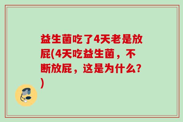 益生菌吃了4天老是放屁(4天吃益生菌,不断放屁,这是为什么?) 益生菌吃了4天老是放屁(4天吃益生菌,不断放屁,这是为什么?)
