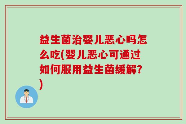 益生菌婴儿恶心吗怎么吃(婴儿恶心可通过如何服用益生菌缓解？)