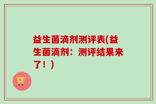 益生菌滴剂测评表(益生菌滴剂:测评结果来了!) 益生菌滴剂测评表(益生菌滴剂:测评结果来了!)