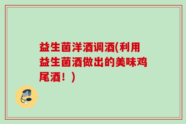 益生菌洋酒调酒(利用益生菌酒做出的美味鸡尾酒!) 益生菌洋酒调酒(利用益生菌酒做出的美味鸡尾酒!)