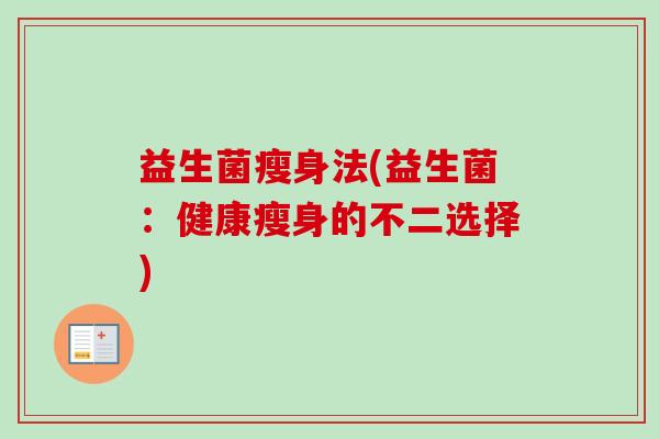 益生菌瘦身法(益生菌:健康瘦身的不二选择) 益生菌瘦身法(益生菌:健康瘦身的不二选择)
